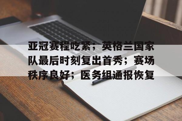 娱乐官方网站-关于亚冠赛程吃紧；英格兰国家队最后时刻复出首秀；赛场秩序良好；医务组通报恢复的信息