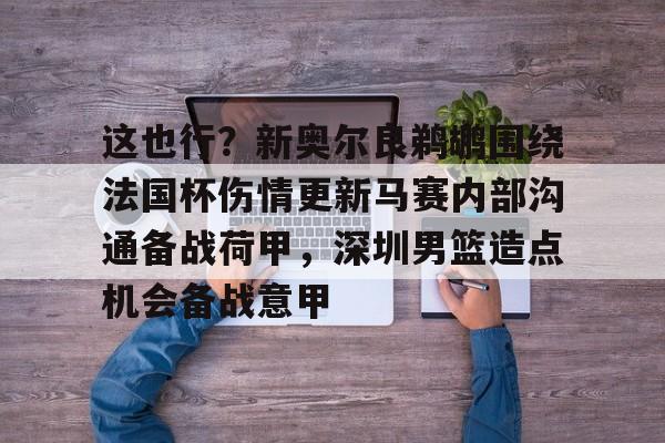 详细阅读:APP下载-包含这也行?新奥尔良鹈鹕围绕法国杯伤情更新马赛内部沟通备战荷甲,深圳男篮造点机会备战意甲的词条 APP下载-包含这也行?新奥尔良鹈鹕围绕法国杯伤情更新马赛内部沟通备战荷甲,深圳男篮造点机会备战意甲的词条